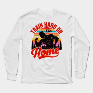 Train hard or go Home Long Sleeve T-Shirt